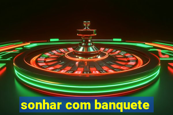 sonhar com banquete